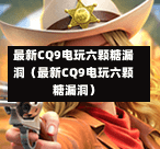 最新CQ9电玩六颗糖漏洞（最新CQ9电玩六颗糖漏洞）-第2张图片