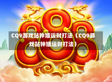 CQ9游戏站钟馗运财打法（CQ9游戏站钟馗运财打法）