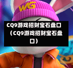 CQ9游戏招财宝石盘口（CQ9游戏招财宝石盘口）