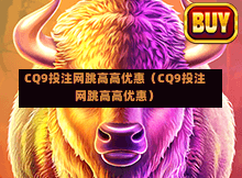 CQ9投注网跳高高优惠（CQ9投注网跳高高优惠）
