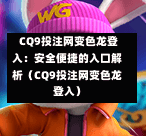  CQ9投注网变色龙登入：安全便捷的入口解析（CQ9投注网变色龙登入）