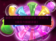 最新CQ9娱乐六颗糖评级（最新CQ9娱乐六颗糖评级）