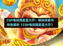  CQ9电玩网武圣大厅：畅玩攻略与特色解析（CQ9电玩网武圣大厅）